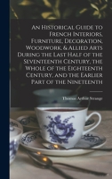 An Historical Guide to French Interiors, Furniture, Decoration, Woodwork & Allied Arts: During the Last Half of the Seventeenth Century, the Whole of the Eighteenth Century, and the Earlier Part of th 1013458893 Book Cover