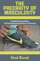 The Precarity of Masculinity: Football, Pentecostalism, and Transnational Aspirations in Cameroon 1805393308 Book Cover