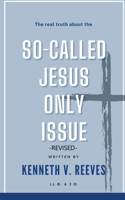 The Real Truth About The (So-Called) Jesus Only Issue: Revised B0CNL7YG6R Book Cover