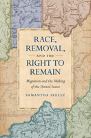 Race, Removal, and the Right to Remain: Migration and the Making of the United States 146966481X Book Cover