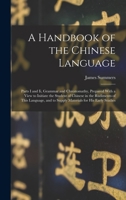 A Handbook of the Chinese Language: Parts I and Ii, Grammar and Chrestomathy, Prepared with a View to Initiate the Student of Chinese in the Rudiments ... and to Supply Materials for His Early Studies 1017984670 Book Cover