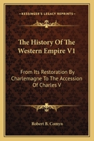 The History of the Western Empire: From Its Restoration by Charlemagne to the Accession of Charles V. 1241435057 Book Cover