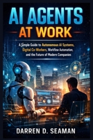 AI Agents at Work: A Simple Guide to Autonomous AI Systems, Digital Co-Workers, Workflow Automation, and the Future of Modern Companies B0GS7QZGL6 Book Cover