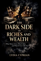 THE DARK SIDE OF RICHES AND WEALTH: What Money Gives, What It Takes, and What It Never Tells You B0GGBBBKMC Book Cover