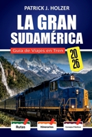 LA GRAN SUDAMÉRICA Guía de Viajes en Tren 2026: Rutas a nivel de nubes desde Cusco hasta Aguas Calientes y La Trochita con una guía práctica de reservas (Spanish Edition) B0GWTZ57SN Book Cover