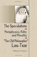 The Speculations On Metaphysics, Polity, And Morality, Of the Old Philospher, Lau-tsze: Translated From The Chinese 1016641818 Book Cover