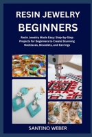 RESIN JEWELRY MAKING: Resin Jewelry Made Easy: Step-by-Step Projects for Beginners to Create Stunning Necklaces, Bracelets, and Earrings B0FVTVXW18 Book Cover