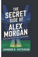 THE SECRET SIDE OF ALEX MORGAN: What They Don't Want You To Know B0DT4Q6RRF Book Cover