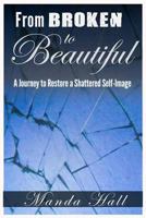 From Broken to Beautiful: A Journey to Restore a Shattered Self-Image 0692534334 Book Cover