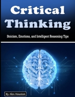 Critical Thinking: Stoicism, Emotions, and Intelligent Reasoning Tips B0849VDTZL Book Cover