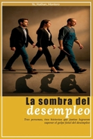 La sombra del desempleo: Tres personas, tres historias que juntas lograron superar el golpe fatal del desempleo (Spanish Edition) B0G6T325MG Book Cover