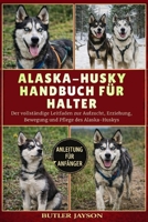 ALASKA-HUSKY-HANDBUCH FÜR HALTER: Der vollständige Leitfaden zur Aufzucht, Erziehung, Bewegung und Pflege des Alaska-Huskys (German Edition) B0GQZGQ5LG Book Cover