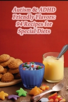Autism & ADHD Friendly Flavors: 94 Recipes for Special Diets B0CLXVWT4R Book Cover