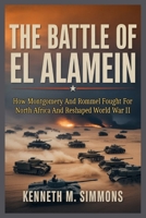 The Battle of El Alamein: How Montgomery And Rommel Fought For North Africa And Reshaped World War II B0GR8GZ51X Book Cover