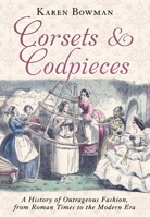 Corsets and Codpieces: A History of Outrageous Fashion, from Roman Times to the Modern Era 151070857X Book Cover