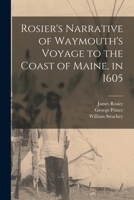 Rosier's Narrative of Waymouth's Voyage to the Coast of Maine, in 1605: Complete. with Remarks by George Prince, Showing the River Explored to Have Be 1275646204 Book Cover