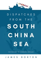 Dispatches from the South China Sea: Navigating to Common Ground 1627343709 Book Cover
