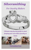 SILVERSMITHING FOR JEWELRY MAKERS: Ultimate step by step guide to start forging your own silver jewelry at home B093B4M3F9 Book Cover