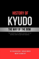 History of Kyudo: The Way of the Bow: The evolution of Japan's ancient art of archery and its spiritual essence. (The Legacy of Martial Arts and the Masters Who Shaped Its History) B0DT9JJSH6 Book Cover