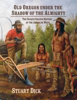 Old Oregon Under the Shadow of the Almighty ~ The Unadulterated History of the American West 0615234712 Book Cover