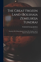 The Great Frozen Land (Bolshaia Zemelskija Tundra): Narrative of a Winter Journey Across the Tundras and a Sojourn Among the Samoyads 1016628374 Book Cover