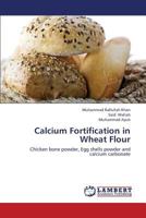 Calcium Fortification in Wheat Flour: Chicken bone powder, Egg shells powder and calcium carbonate 3659421367 Book Cover