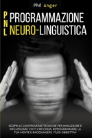 PNL - Programmazione Neuro-Linguistica: Scopri le Controverse Tecniche per Analizzare e Influenzare Chi Ti Circonda, Riprogrammare la Tua Mente e Raggiungere i Tuoi Obbiettivi (Italian Edition) 1801128529 Book Cover