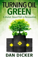 Turning Oil Green: A Market-Based Path to Renewables 0996489762 Book Cover