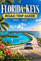 Florida Keys Road Rrip Guide 2026-2027: Explore scenic drives, Wildlife encounters, Local dining, Hotels, And Complete Island Itineraries From Miami To Key West B0HKKKWQ6G Book Cover