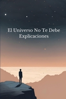 El Universo No Te Debe Explicaciones (Spanish Edition) B0DTKRPW8P Book Cover