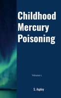 Childhood Mercury Poisoning: Volume 1 1312497769 Book Cover