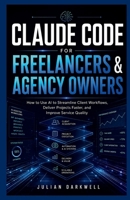 Claude Code for Freelancers & Agency Owners: How to Use AI to Streamline Client Workflows, Deliver Projects Faster, and Improve Service Quality B0H2J14Y12 Book Cover