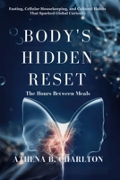 Body’s Hidden Reset: The Hours Between Meals: Fasting, Cellular Housekeeping, and Cultural Habits That Sparked Global Curiosity B0GRR2F58X Book Cover