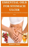 Essential Oils For Stomach Ulcer: Know The Healing Power Of Essential Oils For Stomach Ulcer B08ZBZQ5NP Book Cover