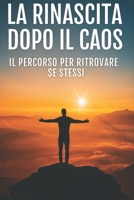 LA RINASCITA DOPO IL CAOS: Il percorso per ritrovare se stessi (Italian Edition) B0GHQVPLHP Book Cover