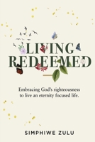 LIVING REDEEMED: Embracing God's righteousness to live an eternity focused life 1776335872 Book Cover