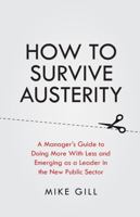 How to Survive Austerity: A Manager's Guide to Doing More with Less and Emerging as a Leader in the New Public Sector 1781331685 Book Cover