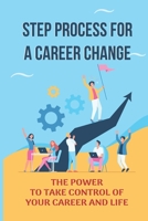 Step Process For A Career Change: The Power To Take Control Of Your Career And Life: Career Change B09CC5QV18 Book Cover