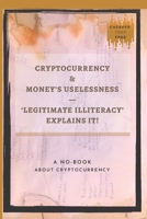 Cryptocurrency And Money's Uselessness - Legitimate-Illiteracy Explains It!: The First No-Book About Cryptocurrency. B08R8Y3T3L Book Cover