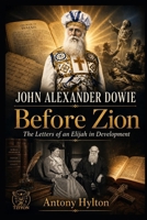 John Alexander Dowie Before Zion: The Letters of an Elijah in Development (When Heaven Invades Earth: The Impacts of Taking the Kingdom of God Seriously) 8294256471 Book Cover