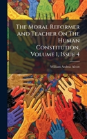 The Moral Reformer And Teacher On The Human Constitution, Volume 1, Issue 4 1024795160 Book Cover