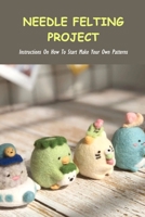 Needle Felting Project: Instructions On How To Start Make Your Own Patterns: What Is Needle Felting? null Book Cover