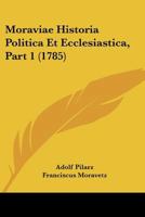 Moraviae Historia Politica Et Ecclesiastica, Part 1 (1785) 1166321053 Book Cover