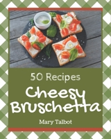 50 Cheesy Bruschetta Recipes: A Cheesy Bruschetta Cookbook for Your Gathering B08PJQHZNM Book Cover