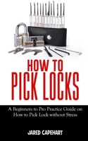 How to Pick Locks: A Beginner's to Pro Practice Guide on How to Pick Lock without Stress B08M8FNSF4 Book Cover