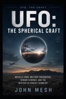UFO: THE SPHERICAL CRAFT: Metallic Orbs, Military Encounters, Sensor Evidence, and the Mystery of Perfect Geometry B0H8YRPKNP Book Cover