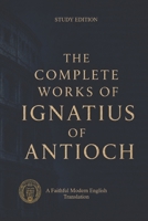 The Complete Works Of Ignatius Of Antioch (Modern Edition of the Writings of the Pre-Nicene Church Fathers) B0GRHG4D6W Book Cover