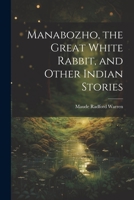 Manabozho, the Great White Rabbit, and Other Indian Stories 1021802778 Book Cover