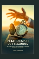 L'ÉTAT D'ESPRIT DE 5 SECONDES: Un guide pratique pour développer la confiance et atteindre vos objectifs (French Edition) B0FD8DZP8J Book Cover