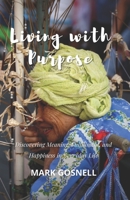 Living with Purpose: Discovering Meaning, Fulfillment, and Happiness in Everyday Life B0BXNRG948 Book Cover